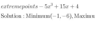 The extreme points of-5x^3+15x+4 are Minimum(-1,-6),Maximum(1,14)